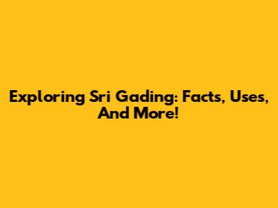 Exploring Sri Gading: Facts, Uses, And More!