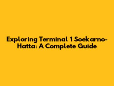Exploring Terminal 1 Soekarno-Hatta: A Complete Guide