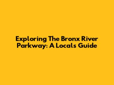 Exploring The Bronx River Parkway: A Local's Guide