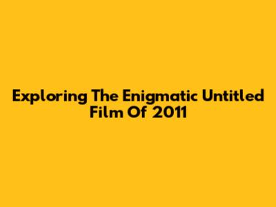 Exploring The Enigmatic 'Untitled' Film Of 2011