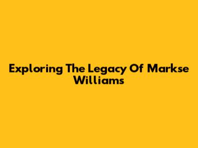 Exploring The Legacy Of Markse Williams