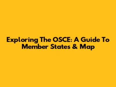Exploring The OSCE: A Guide To Member States & Map
