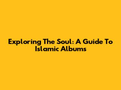 Exploring The Soul: A Guide To Islamic Albums