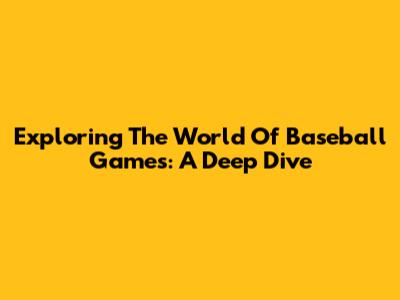 Exploring The World Of Baseball Games: A Deep Dive