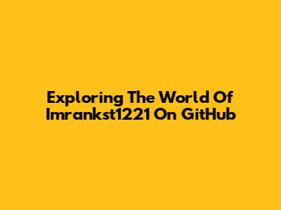 Exploring The World Of Imrankst1221 On GitHub