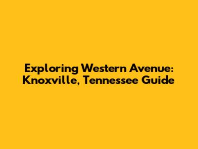 Exploring Western Avenue: Knoxville, Tennessee Guide