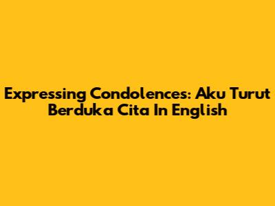 Expressing Condolences: Aku Turut Berduka Cita In English