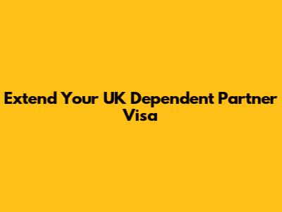 Extend Your UK Dependent Partner Visa