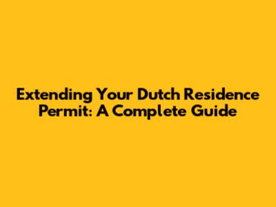 Extending Your Dutch Residence Permit: A Complete Guide