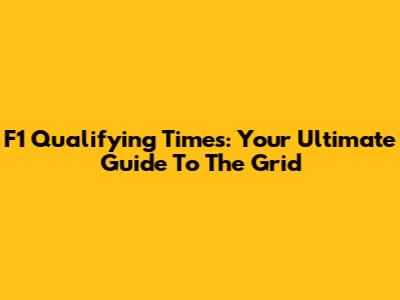 F1 Qualifying Times: Your Ultimate Guide To The Grid