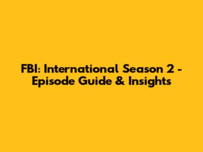 FBI: International Season 2 - Episode Guide & Insights