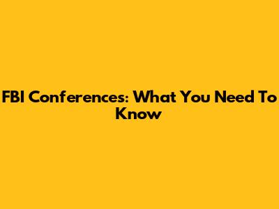 FBI Conferences: What You Need To Know