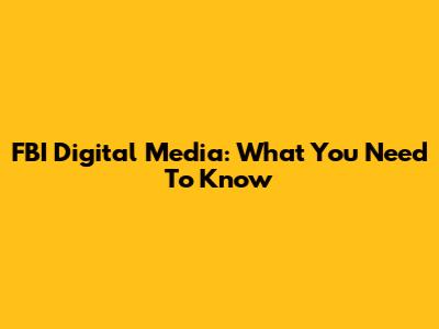 FBI Digital Media: What You Need To Know