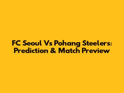 FC Seoul Vs Pohang Steelers: Prediction & Match Preview