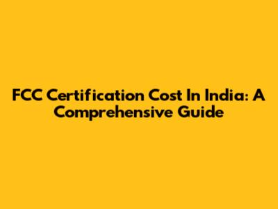 FCC Certification Cost In India: A Comprehensive Guide