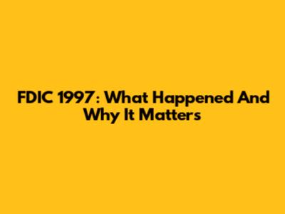 FDIC 1997: What Happened And Why It Matters