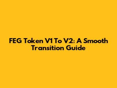 FEG Token V1 To V2: A Smooth Transition Guide