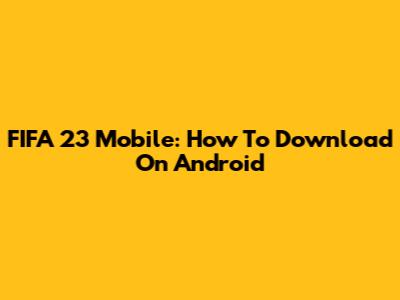 FIFA 23 Mobile: How To Download On Android