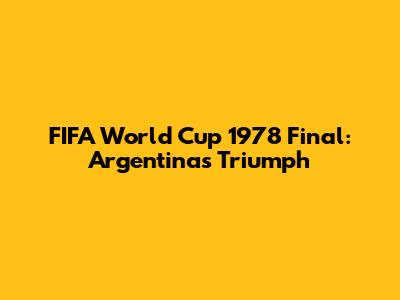 FIFA World Cup 1978 Final: Argentina's Triumph