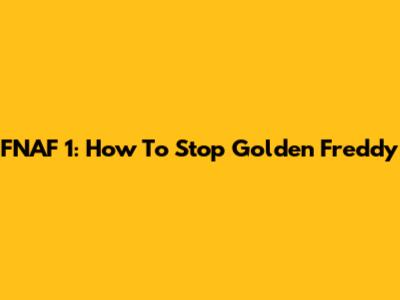 FNAF 1: How To Stop Golden Freddy