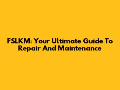 FSLKM: Your Ultimate Guide To Repair And Maintenance