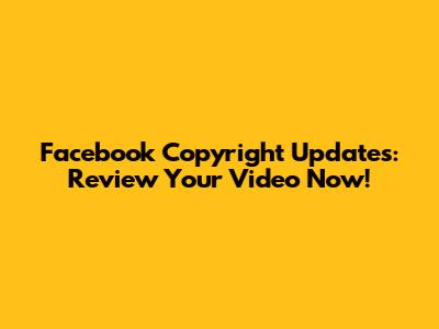 Facebook Copyright Updates: Review Your Video Now!
