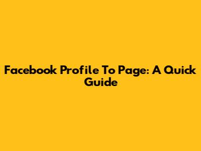 Facebook Profile To Page: A Quick Guide