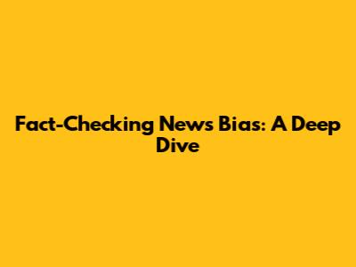 Fact-Checking News Bias: A Deep Dive