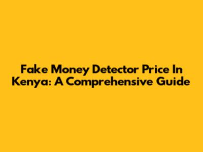 Fake Money Detector Price In Kenya: A Comprehensive Guide