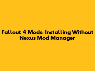 Fallout 4 Mods: Installing Without Nexus Mod Manager