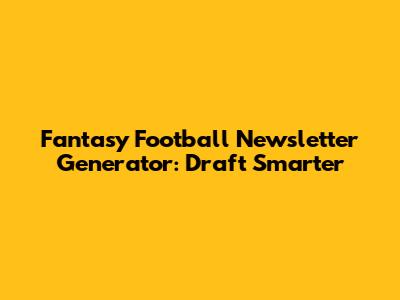 Fantasy Football Newsletter Generator: Draft Smarter