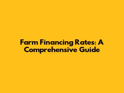 Farm Financing Rates: A Comprehensive Guide