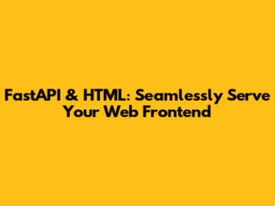 FastAPI & HTML: Seamlessly Serve Your Web Frontend
