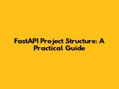 FastAPI Project Structure: A Practical Guide