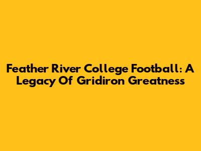Feather River College Football: A Legacy Of Gridiron Greatness