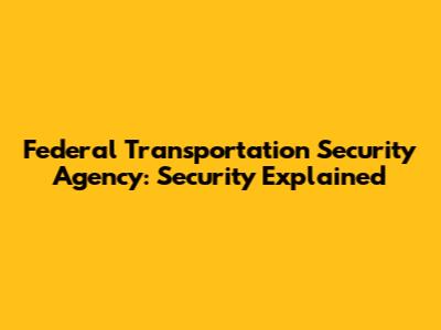 Federal Transportation Security Agency: Security Explained