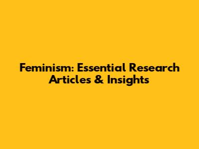 Feminism: Essential Research Articles & Insights