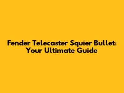 Fender Telecaster Squier Bullet: Your Ultimate Guide