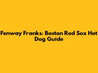 Fenway Franks: Boston Red Sox Hot Dog Guide