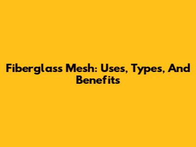 Fiberglass Mesh: Uses, Types, And Benefits