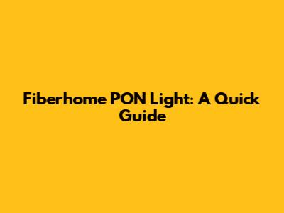 Fiberhome PON Light: A Quick Guide