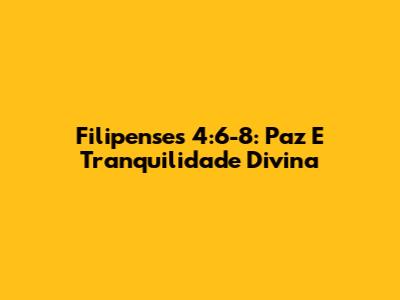 Filipenses 4:6-8: Paz E Tranquilidade Divina