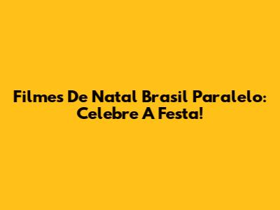 Filmes De Natal Brasil Paralelo: Celebre A Festa!