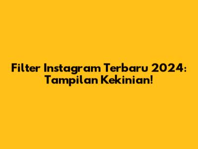 Filter Instagram Terbaru 2024: Tampilan Kekinian!
