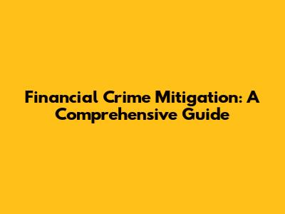 Financial Crime Mitigation: A Comprehensive Guide