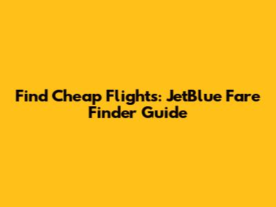 Find Cheap Flights: JetBlue Fare Finder Guide