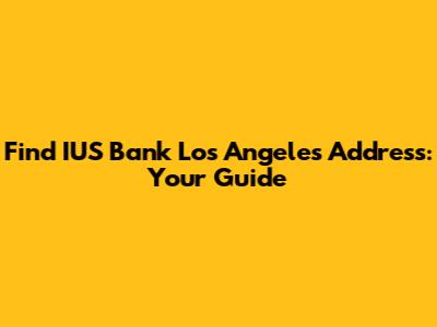 Find IUS Bank Los Angeles Address: Your Guide