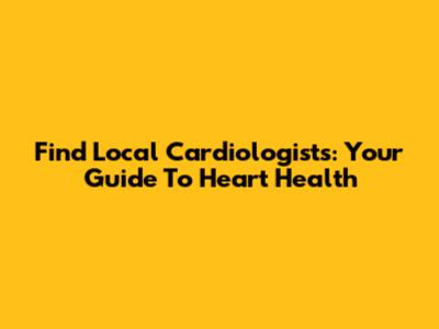 Find Local Cardiologists: Your Guide To Heart Health