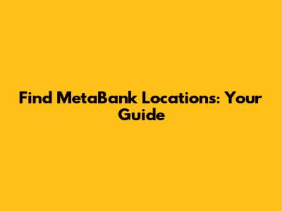 Find MetaBank Locations: Your Guide