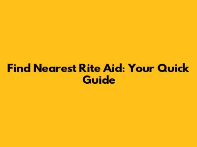 Find Nearest Rite Aid: Your Quick Guide